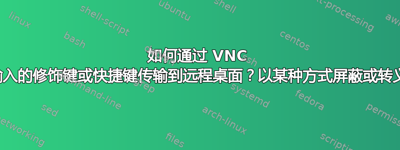 如何通过 VNC 将本地输入的修饰键或快捷键传输到远程桌面？以某种方式屏蔽或转义它们？