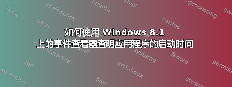 如何使用 Windows 8.1 上的事件查看器查明应用程序的启动时间