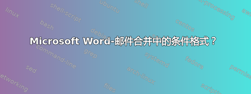 Microsoft Word-邮件合并中的条件格式？