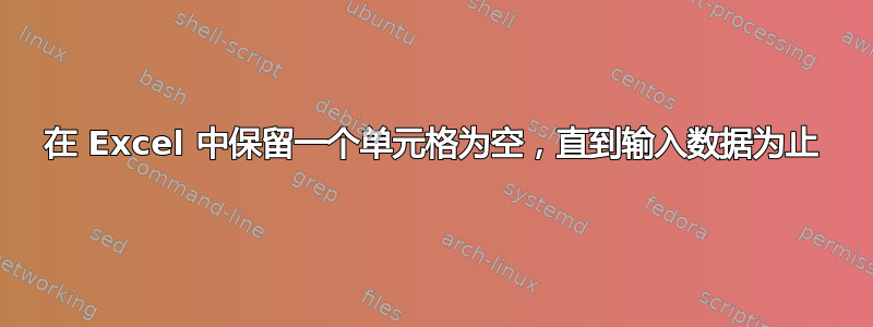 在 Excel 中保留一个单元格为空，直到输入数据为止