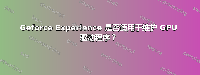 Geforce Experience 是否适用于维护 GPU 驱动程序？