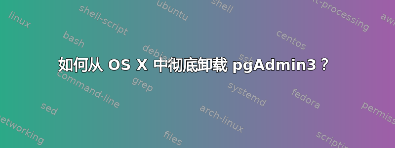 如何从 OS X 中彻底卸载 pgAdmin3？