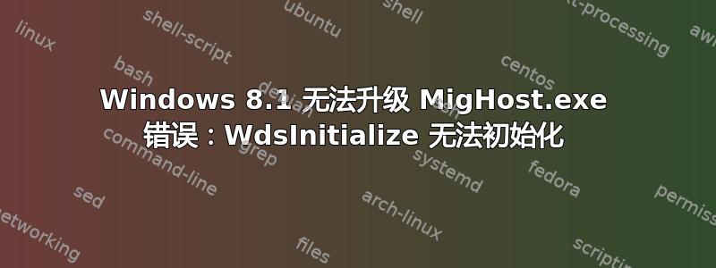 Windows 8.1 无法升级 MigHost.exe 错误：WdsInitialize 无法初始化