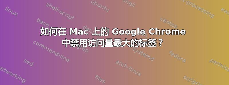 如何在 Mac 上的 Google Chrome 中禁用访问量最大的标签？