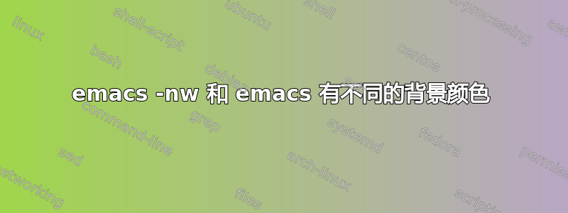 emacs -nw 和 emacs 有不同的背景颜色