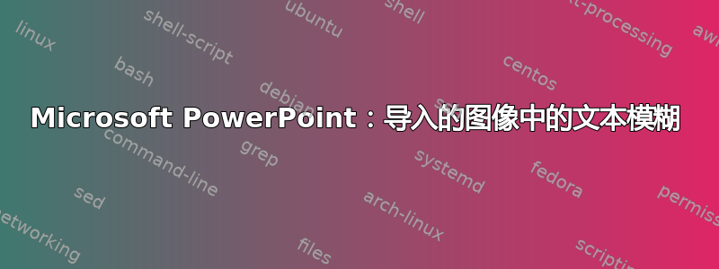 Microsoft PowerPoint：导入的图像中的文本模糊