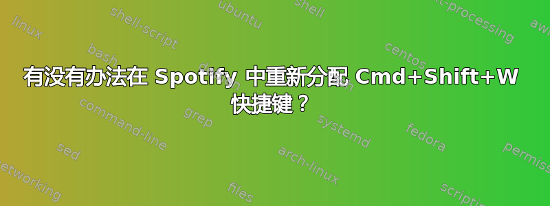 有没有办法在 Spotify 中重新分配 Cmd+Shift+W 快捷键？