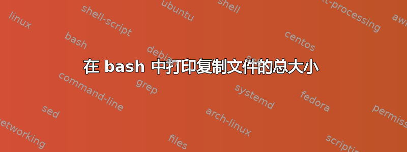 在 bash 中打印复制文件的总大小