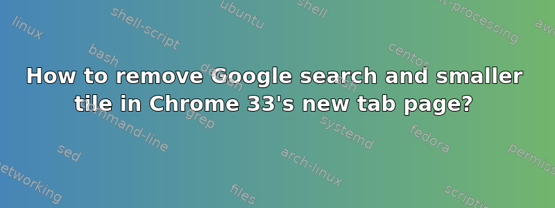 How to remove Google search and smaller tile in Chrome 33's new tab page?