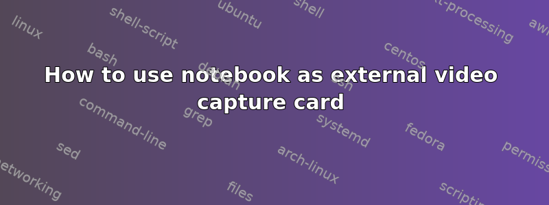 How to use notebook as external video capture card