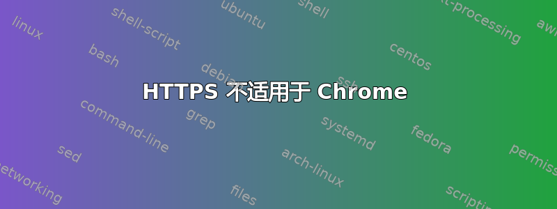 HTTPS 不适用于 Chrome