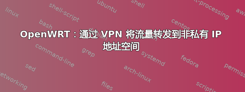 OpenWRT：通过 VPN 将流量转发到非私有 IP 地址空间