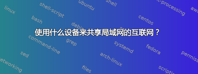 使用什么设备来共享局域网的互联网？