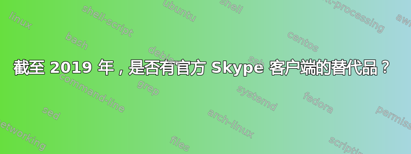 截至 2019 年，是否有官方 Skype 客户端的替代品？