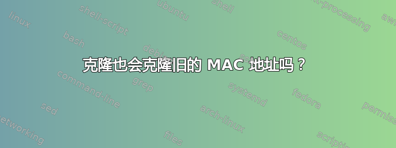 克隆也会克隆旧的 MAC 地址吗？