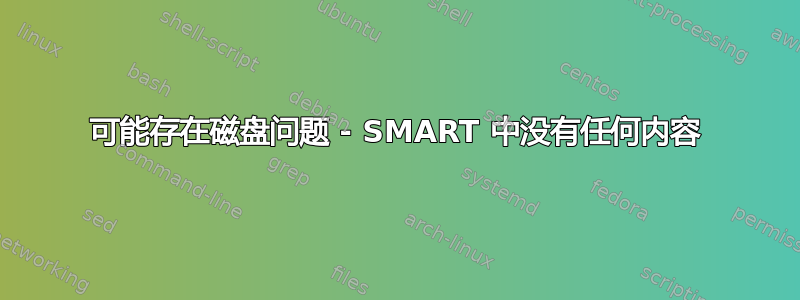 可能存在磁盘问题 - SMART 中没有任何内容