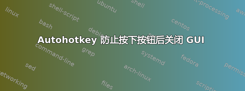 Autohotkey 防止按下按钮后关闭 GUI