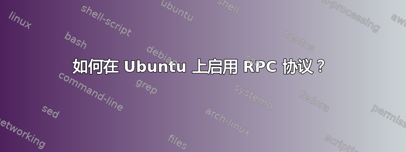 如何在 Ubuntu 上启用 RPC 协议？