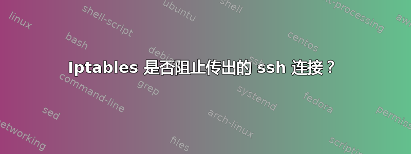 Iptables 是否阻止传出的 ssh 连接？