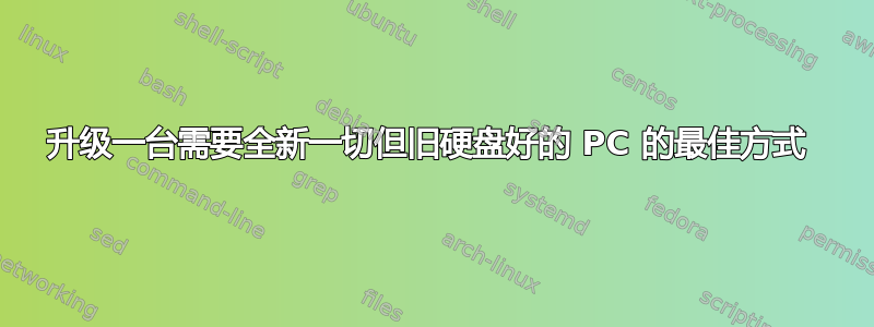 升级一台需要全新一切但旧硬盘好的 PC 的最佳方式 