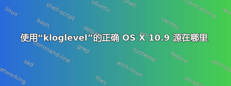 使用“kloglevel”的正确 OS X 10.9 源在哪里