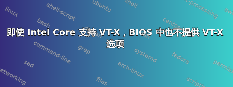 即使 Intel Core 支持 VT-X，BIOS 中也不提供 VT-X 选项