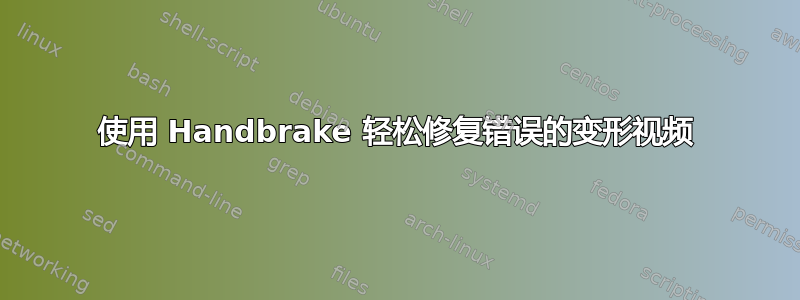 使用 Handbrake 轻松修复错误的变形视频