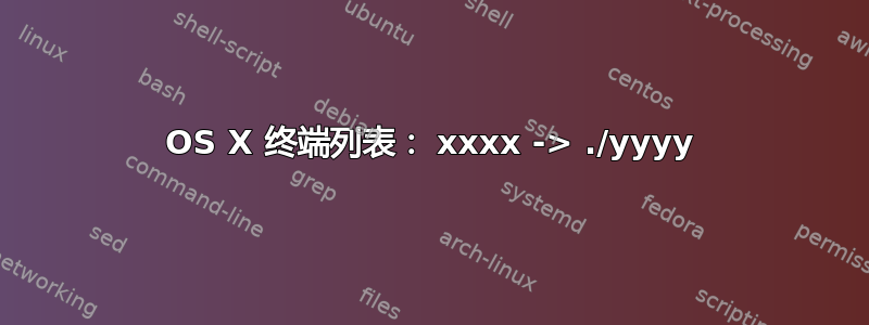 OS X 终端列表： xxxx -> ./yyyy