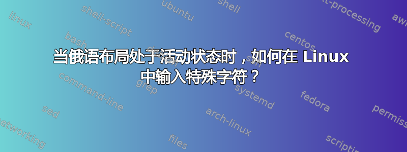 当俄语布局处于活动状态时，如何在 Linux 中输入特殊字符？