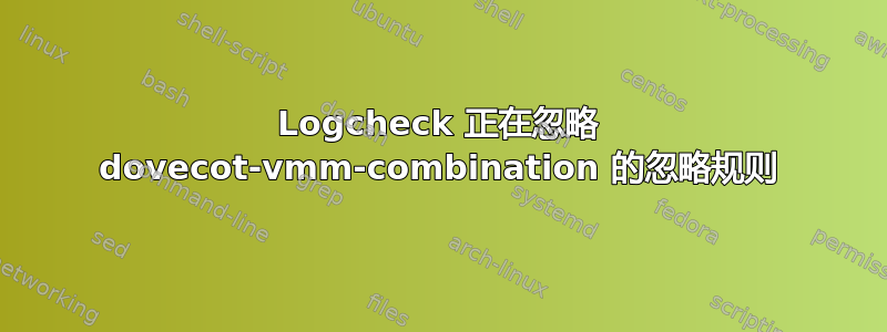 Logcheck 正在忽略 dovecot-vmm-combination 的忽略规则