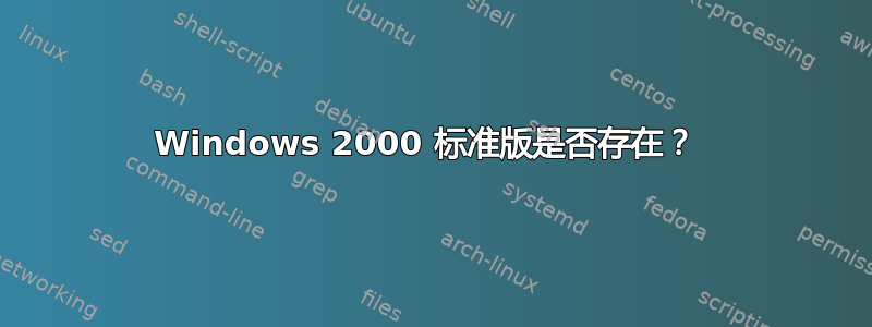 Windows 2000 标准版是否存在？ 