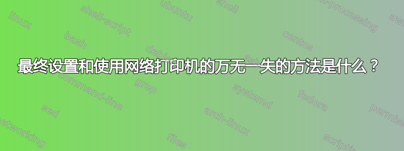 最终设置和使用网络打印机的万无一失的方法是什么？