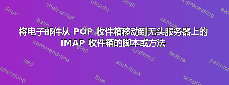 将电子邮件从 POP 收件箱移动到无头服务器上的 IMAP 收件箱的脚本或方法