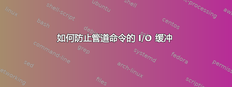 如何防止管道命令的 I/O 缓冲