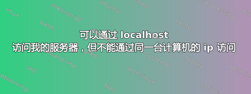 可以通过 localhost 访问我的服务器，但不能通过同一台计算机的 ip 访问