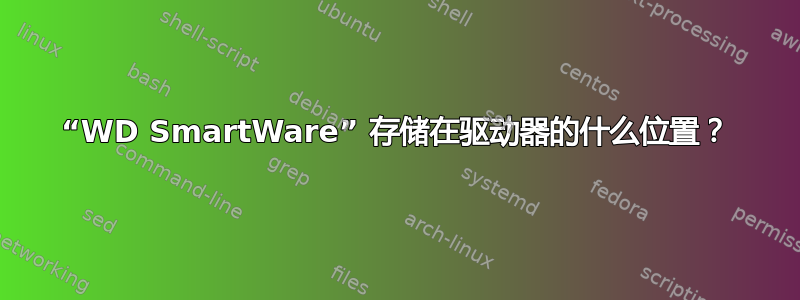 “WD SmartWare” 存储在驱动器的什么位置？