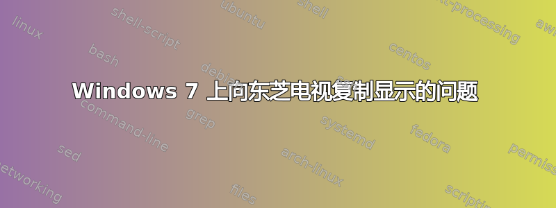 Windows 7 上向东芝电视复制显示的问题