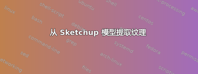 从 Sketchup 模型提取纹理