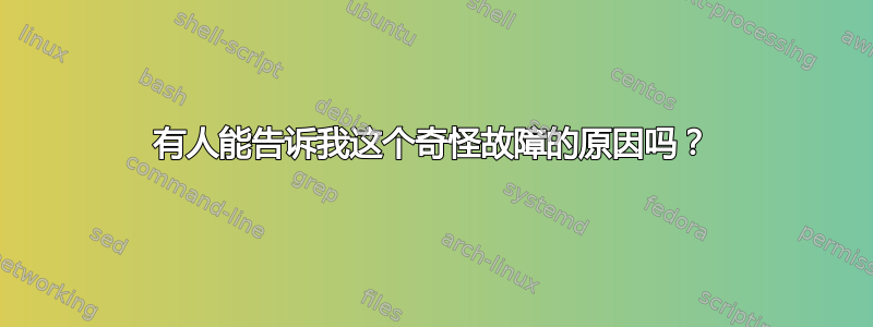 有人能告诉我这个奇怪故障的原因吗？