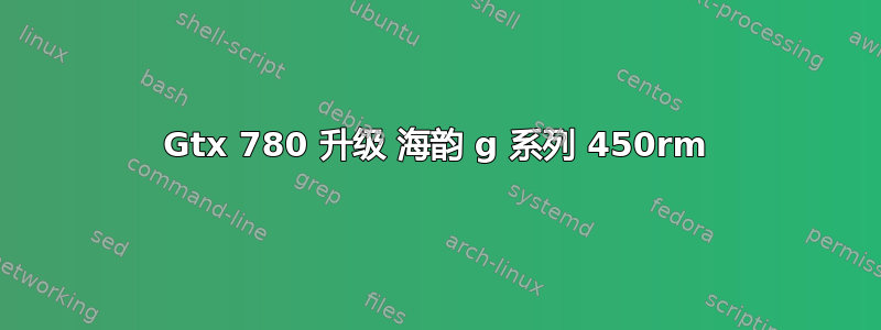 Gtx 780 升级 海韵 g 系列 450rm