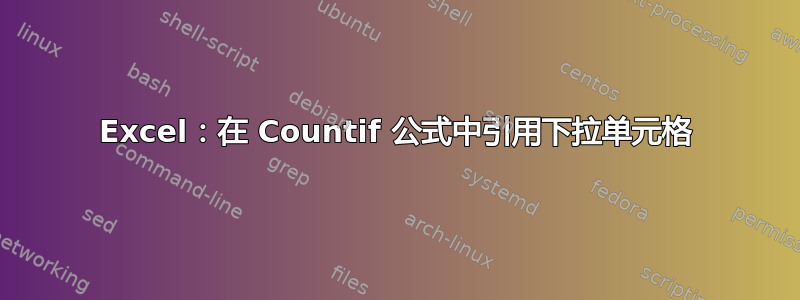 Excel：在 Countif 公式中引用下拉单元格