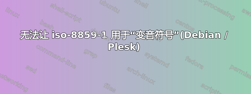 无法让 iso-8859-1 用于“变音符号”(Debian / Plesk)