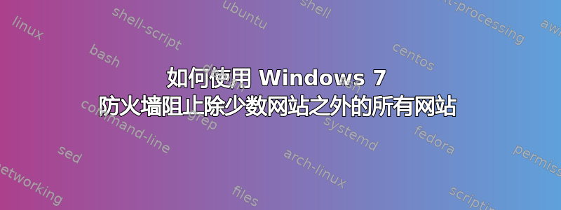 如何使用 Windows 7 防火墙阻止除少数网站之外的所有网站