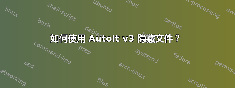 如何使用 AutoIt v3 隐藏文件？