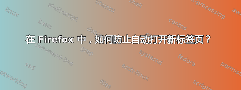 在 Firefox 中，如何防止自动打开新标签页？