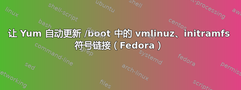 让 Yum 自动更新 /boot 中的 vmlinuz、initramfs 符号链接（Fedora）