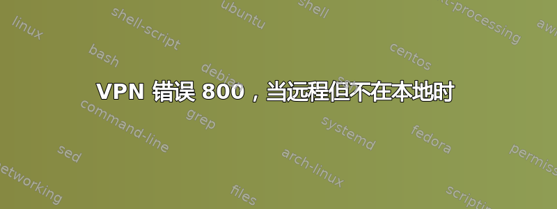 VPN 错误 800，当远程但不在本地时