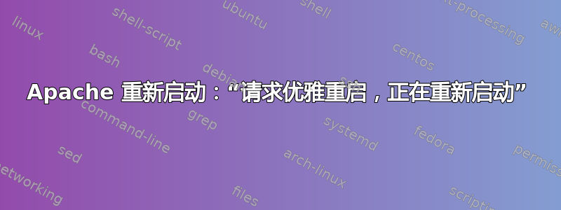 Apache 重新启动：“请求优雅重启，正在重新启动”