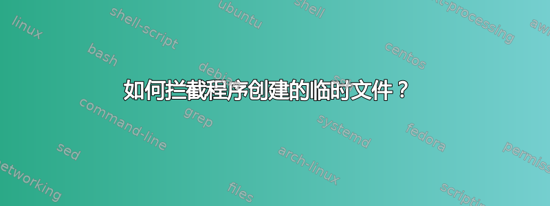 如何拦截程序创建的临时文件？ 