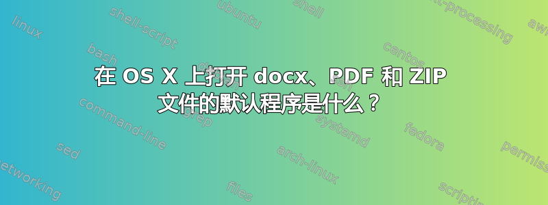 在 OS X 上打开 docx、PDF 和 ZIP 文件的默认程序是什么？